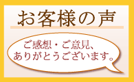 「お客様の声」ご感想・ご意見、ありがとうございます。