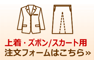 上着・ズボン、スカート用注文フォームはこちら
